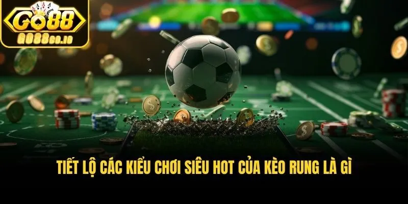 Tiết lộ các kiểu chơi siêu hot của kèo rung là gì